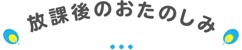 放課後のおたのしみ